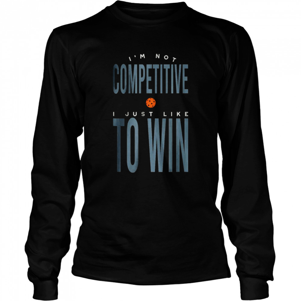I’m not Competitive I Just Like to Win T- Long Sleeved T-shirt