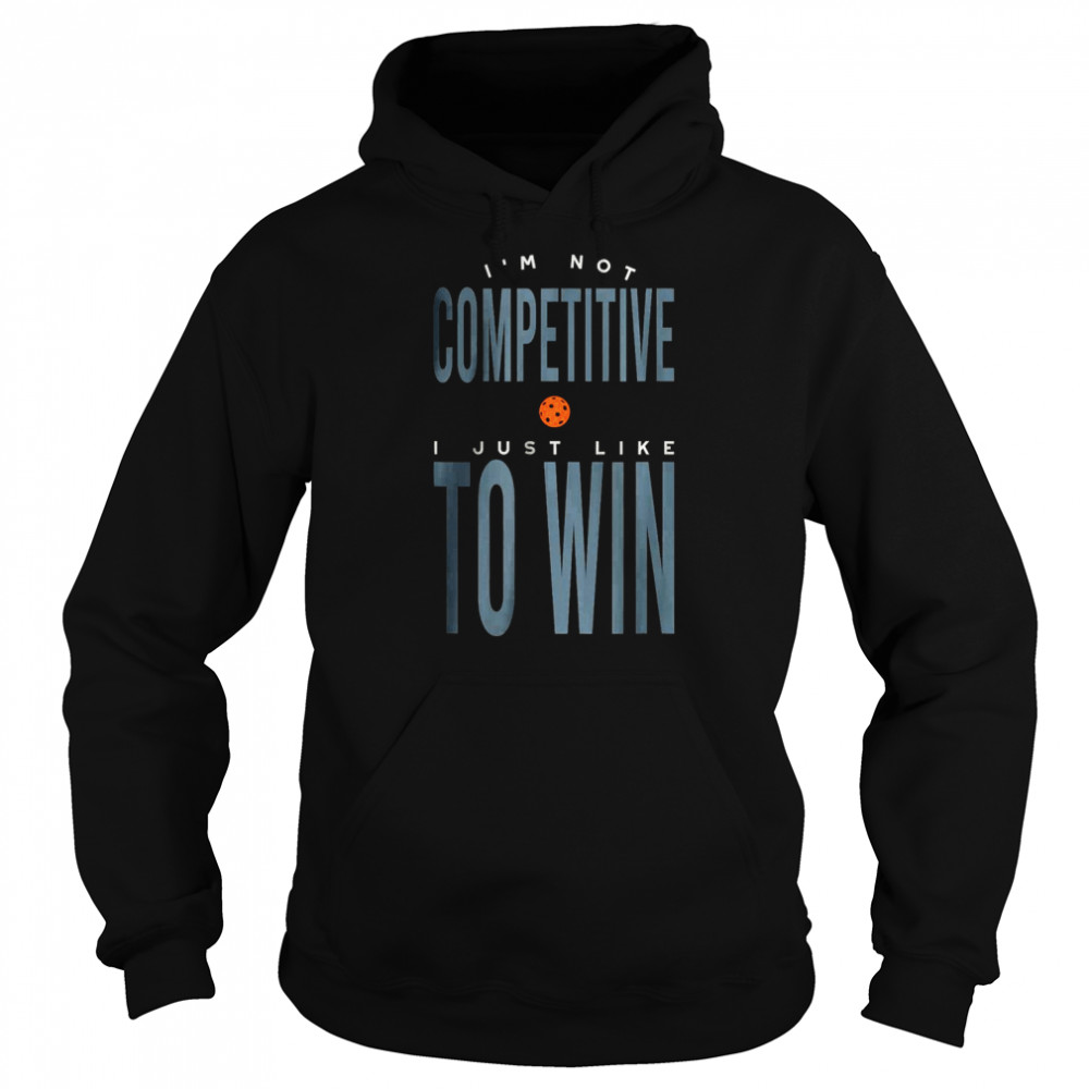 I’m not Competitive I Just Like to Win T- Unisex Hoodie