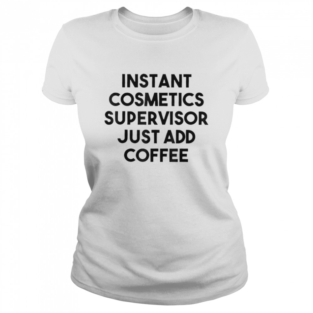 Instant cosmetics supervisor just add coffee shirt Classic Women's T-shirt