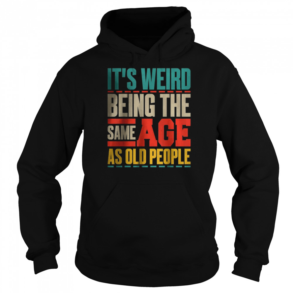 It’s Weird Being The Same Age As Old People Retro Sarcastic T- Unisex Hoodie