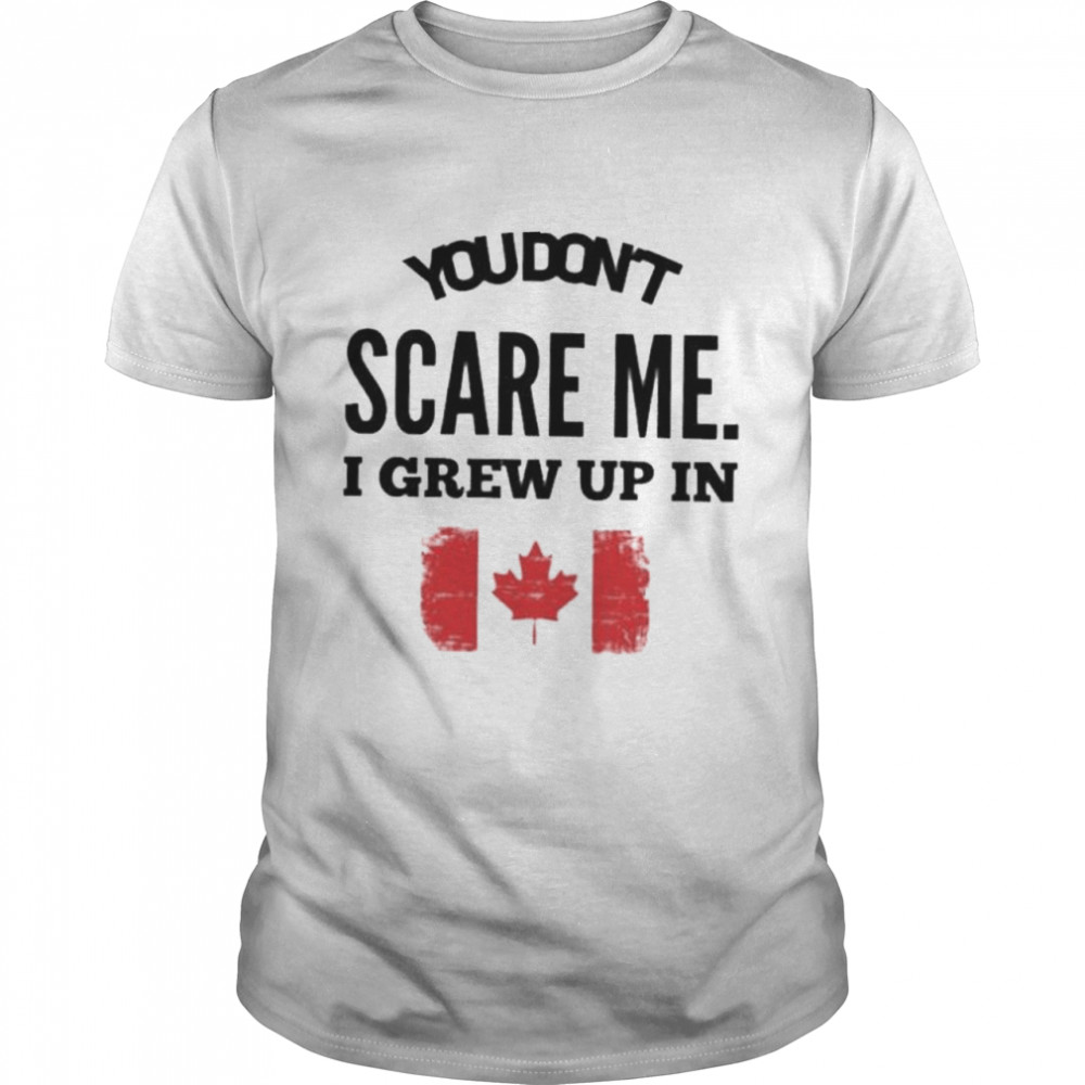 You don’t scare me I grew up in Canada shirt Classic Men's T-shirt