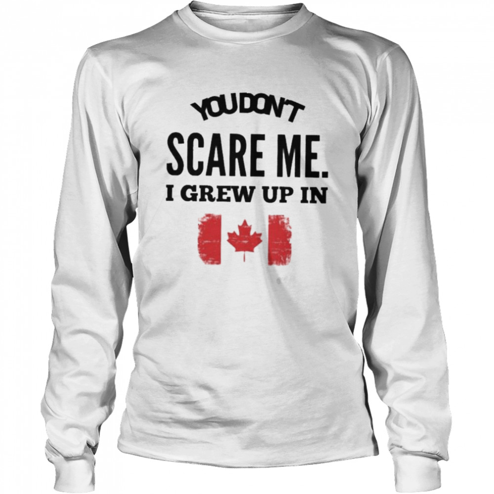 You don’t scare me I grew up in Canada shirt Long Sleeved T-shirt
