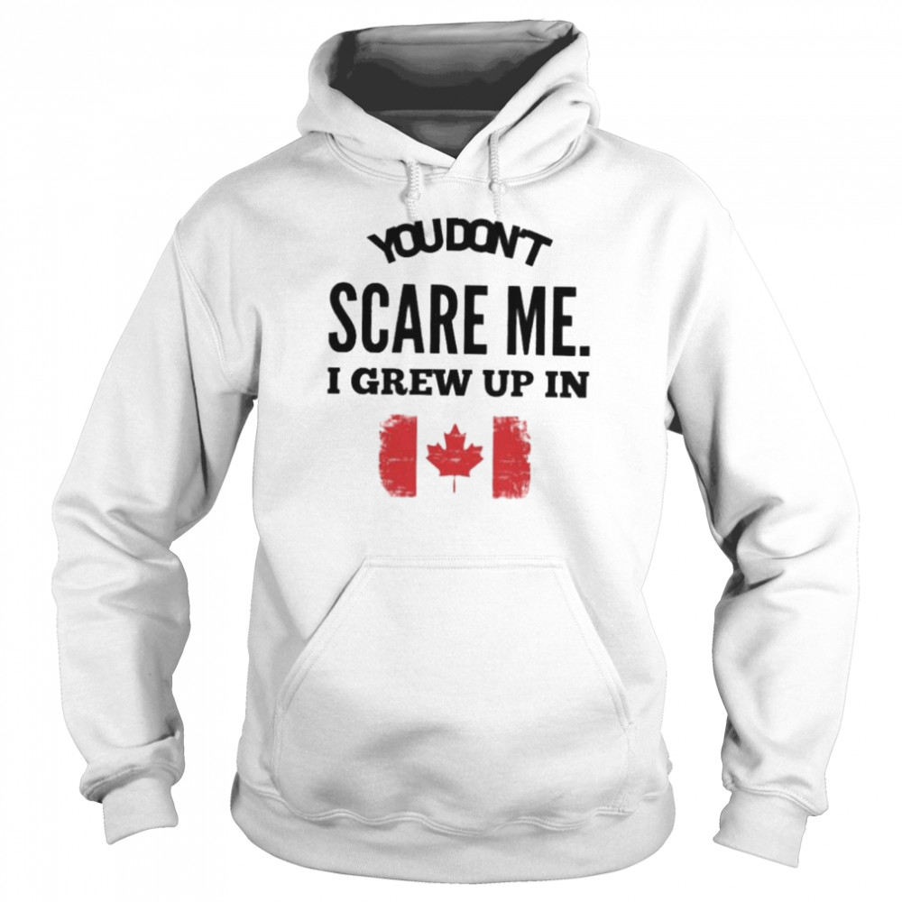 You don’t scare me I grew up in Canada shirt Unisex Hoodie