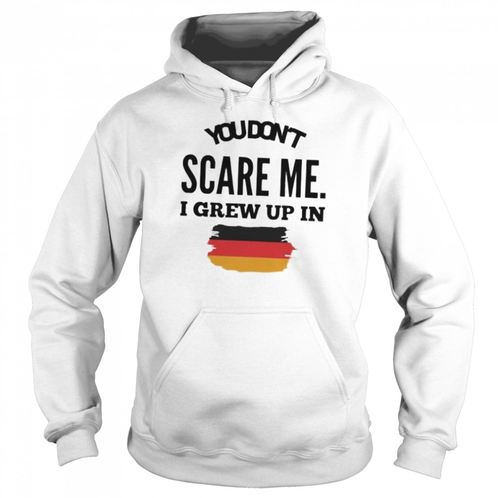 You don’t scare me I grew up in Germany shirt Unisex Hoodie