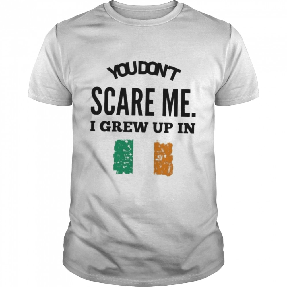 You don’t scare me I grew up in irelan shirt