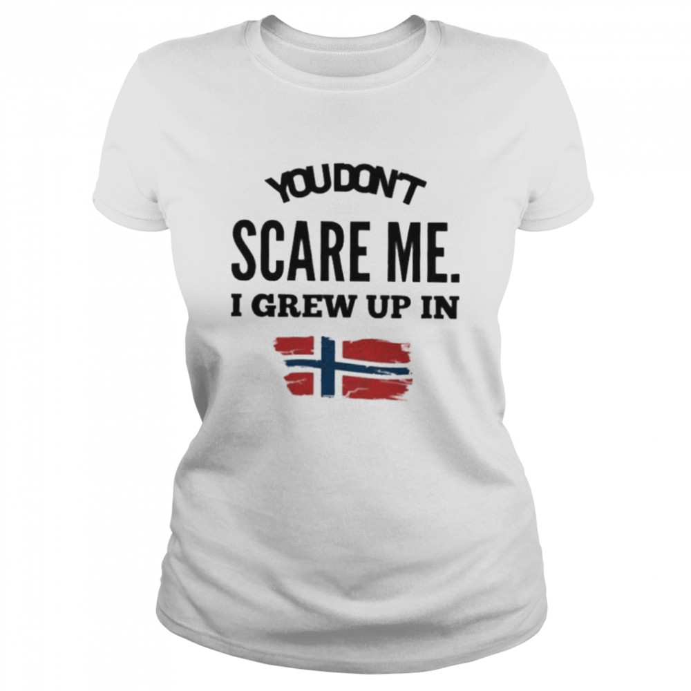 You don’t scare me I grew up in Norway shirt Classic Women's T-shirt