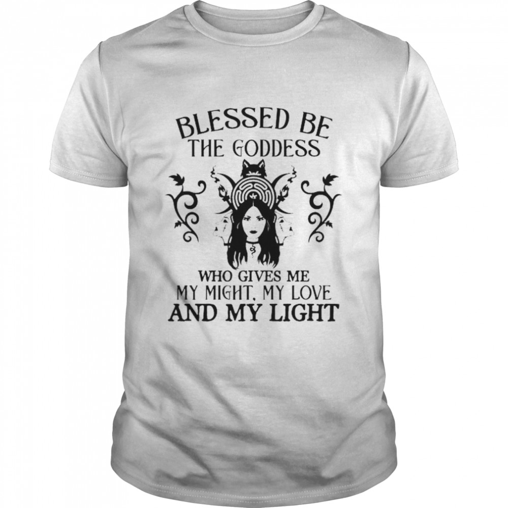 Blessed be the goddess who gives me my might my love and light shirt