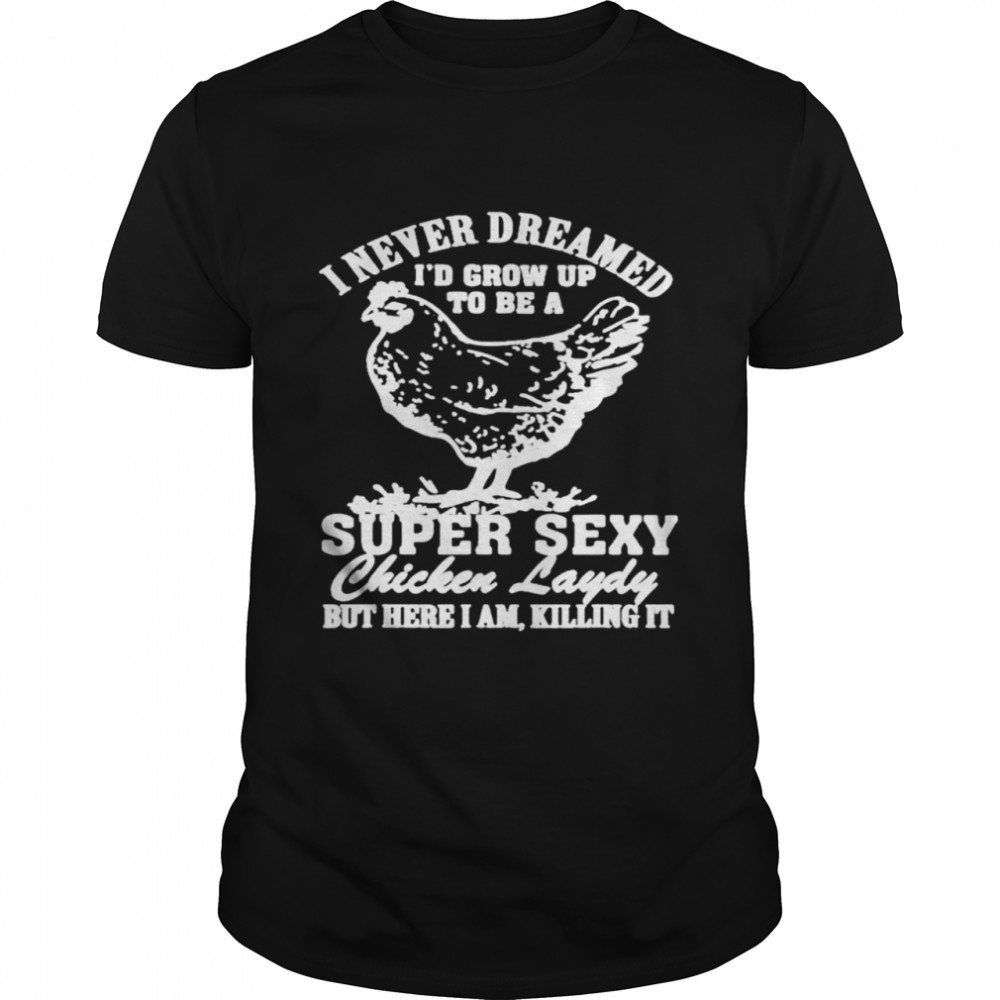 I never dreamed I’d grow up to be a super sexy Chicken lady T-shirt
