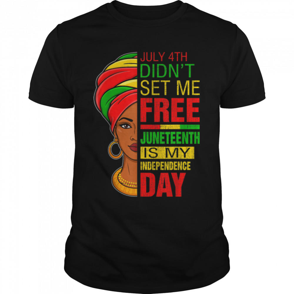 July 4th Didnt Set Me Free Juneteenth Is My Independence Day T-Shirt B0B19T8DCP