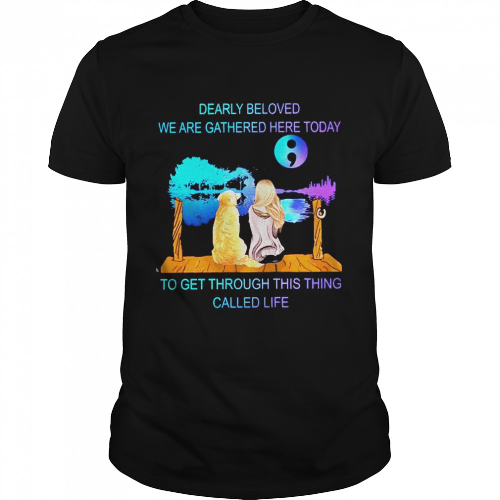 Dearly Beloved We Are Gathered Here Today To Get Through This Thing Called Life Shirt