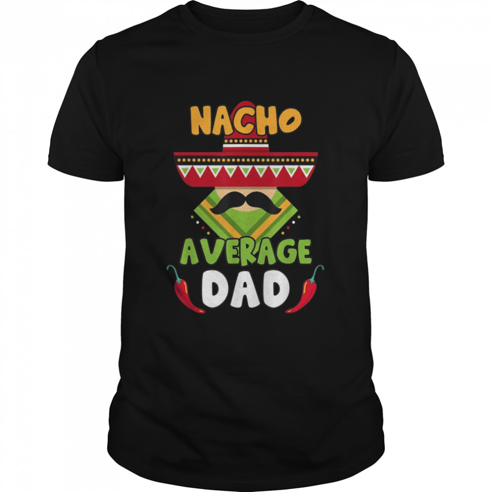 Nacho Average Dad, Cinco de Mayo Mexican Daddy Father Fiesta  Classic Men's T-shirt
