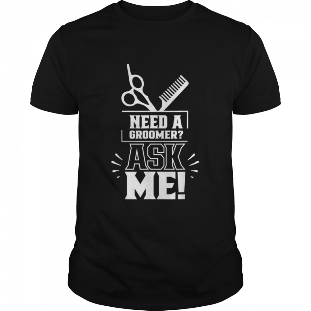 Need A Groomer Ask Me Dog Groomer Grooming Salon Animal Shirt