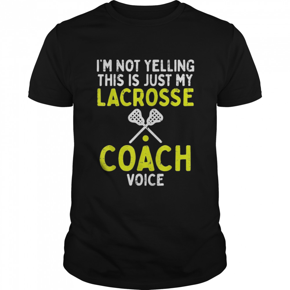 Not Yelling Just My Lacrosse Coach Voice Lax Shirt