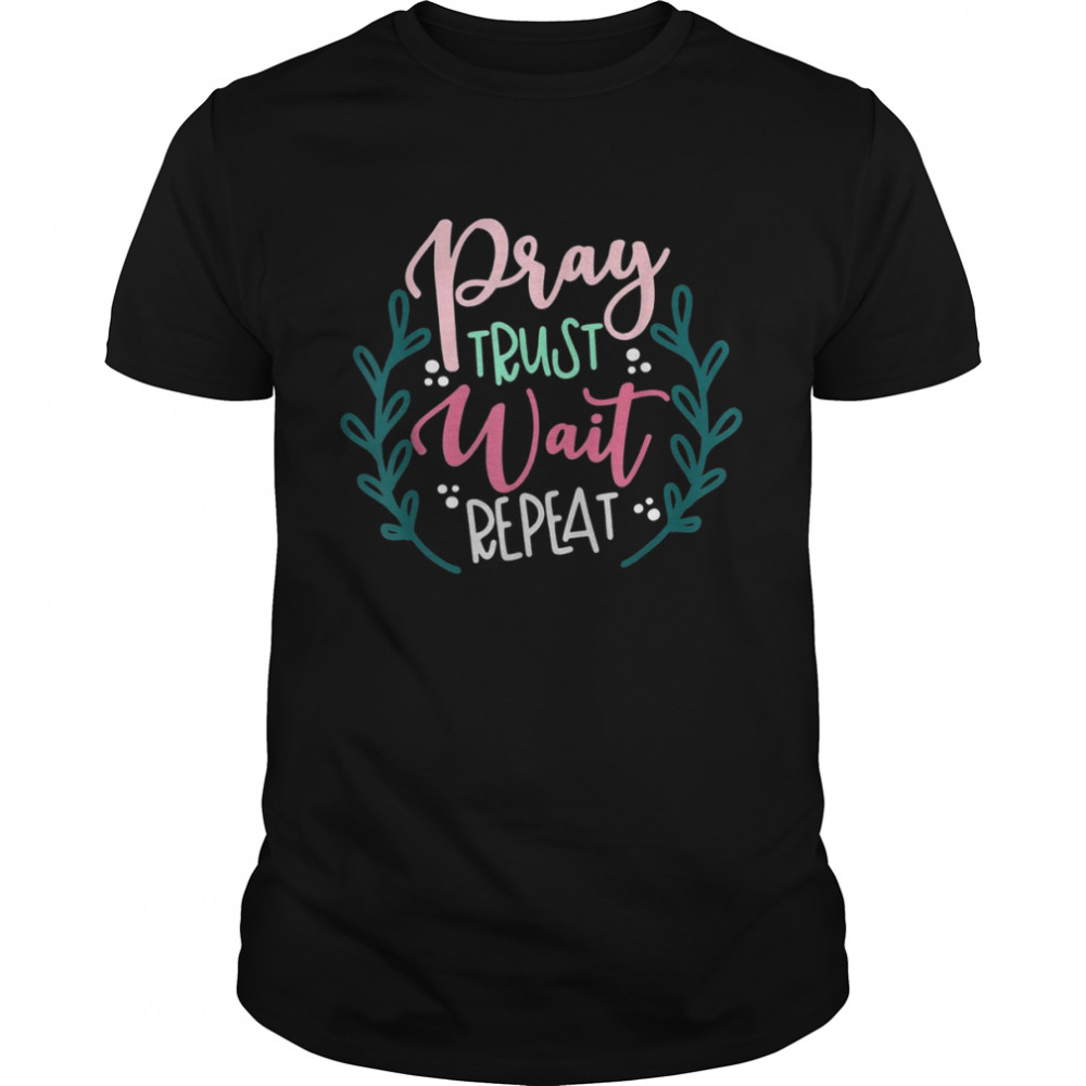 Pray Trust Wait Repeat Shirt