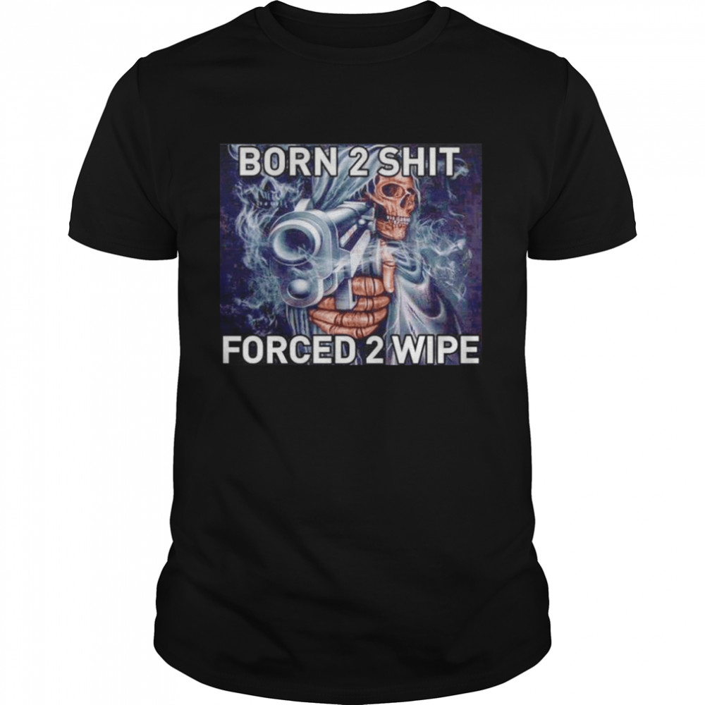 Born To Shit Forced 2 Wipe Gun shirt Classic Men's T-shirt