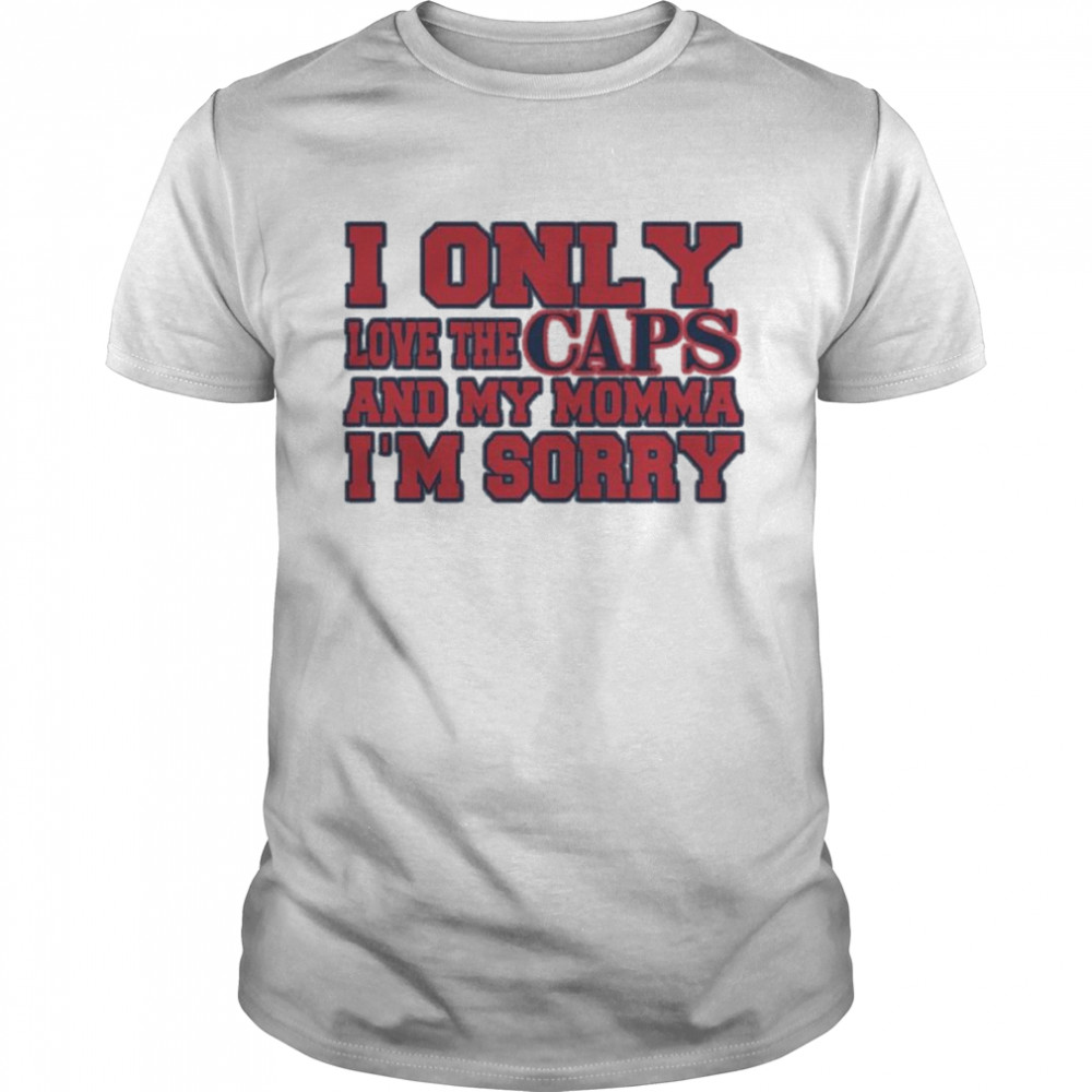 I Only Love The Caps And My Momma I’m Sorry T-Shirt