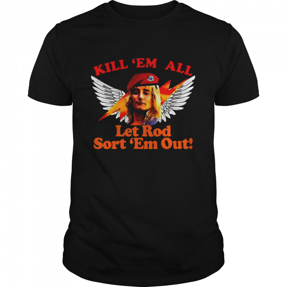 Kill ’Em All Let Rod Sort ’Em Out Shirt