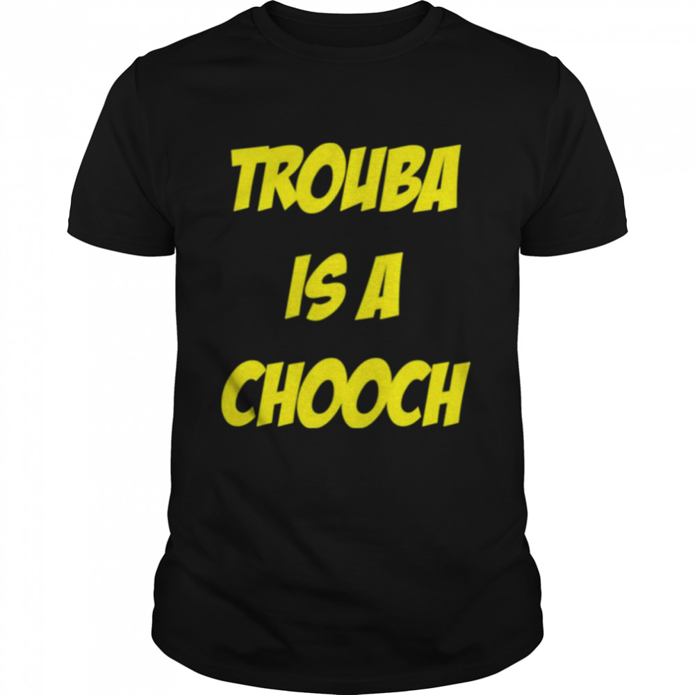 Mike Rupp Trouba Is A Chooch Shirt
