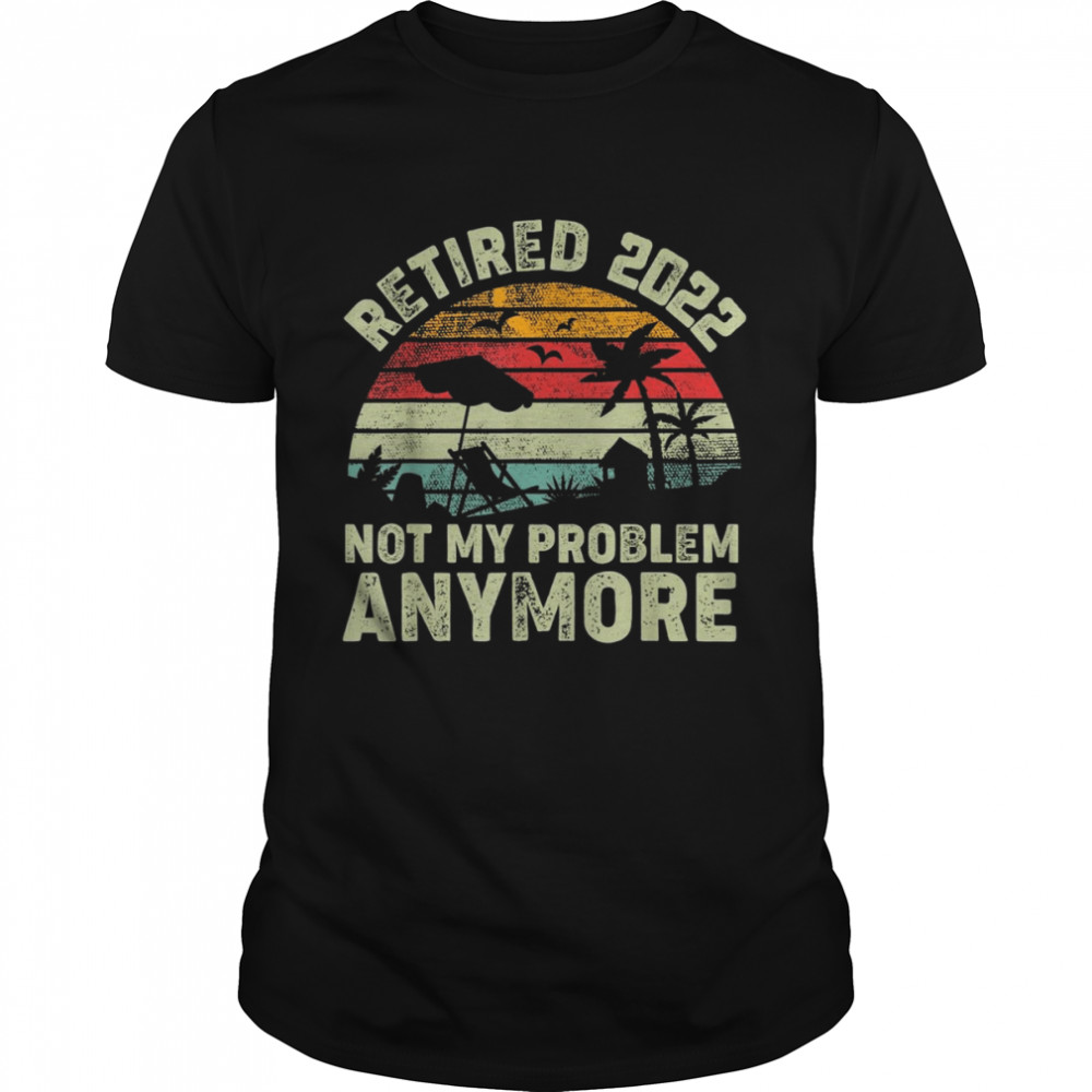 Retired 2022 Not My Problem Anymore Retro Vintage Style Shirt