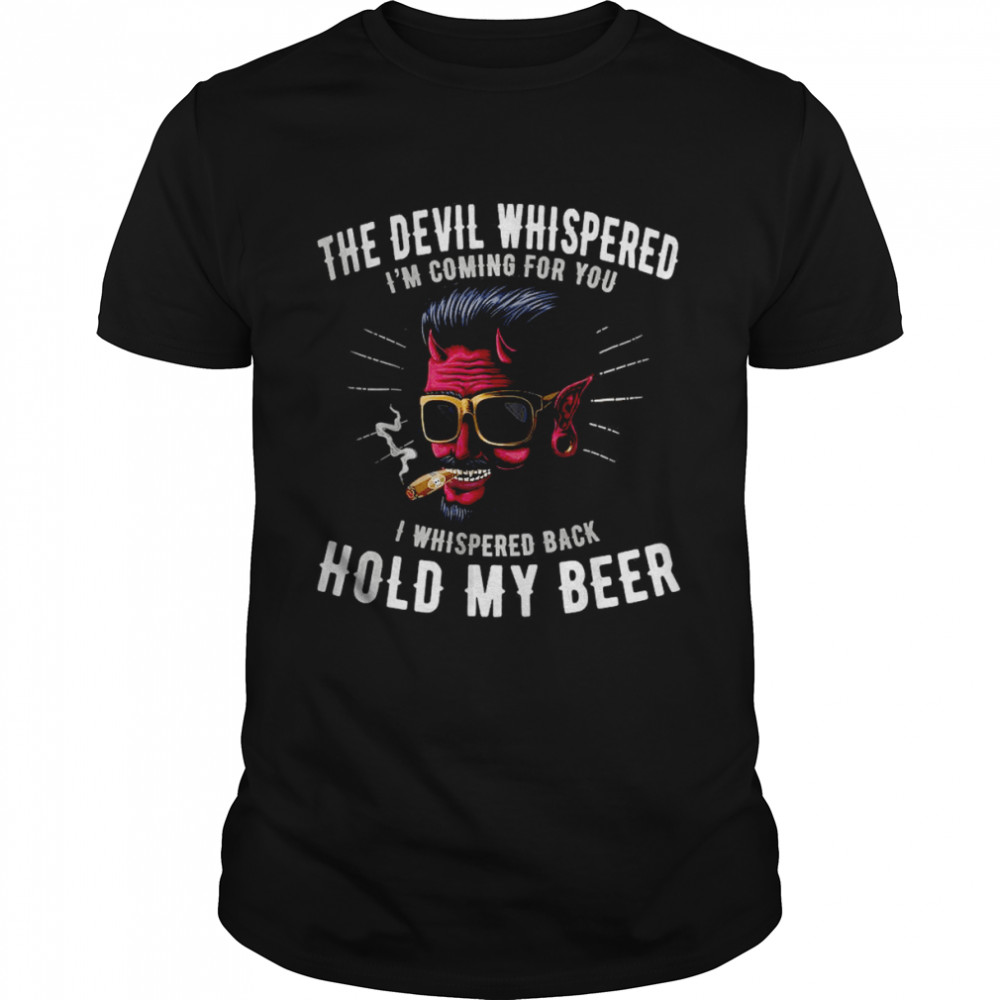 The Devil Whispered I’m Coming For You I Whispered Back Hold My Beer T-Shirt