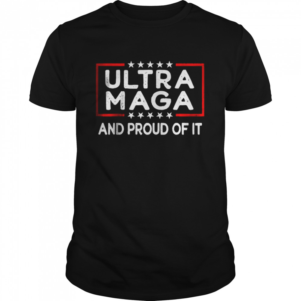 Ultra Maga And Proud Of It T-Shirt