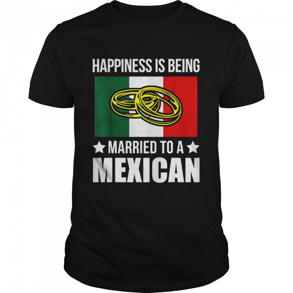Happiness Is Being Married To An Mexican Mexican Shirt