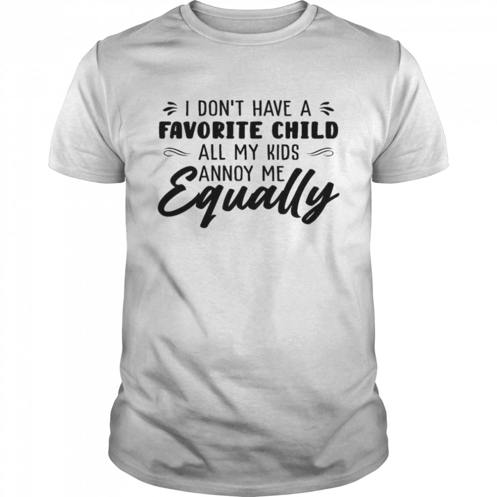 I Don’t Have A Favorite Child All My Kids Annoy Me Equally Shirt