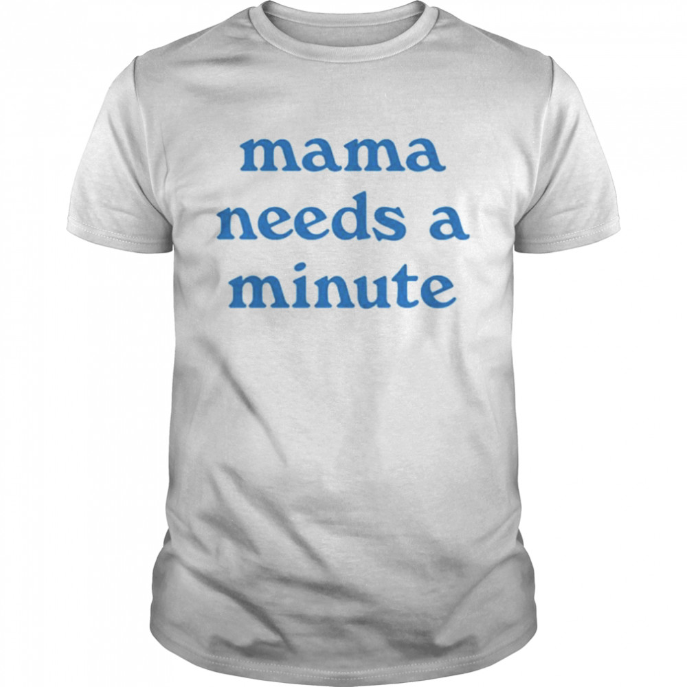 Mama Needs A Minute Shirt