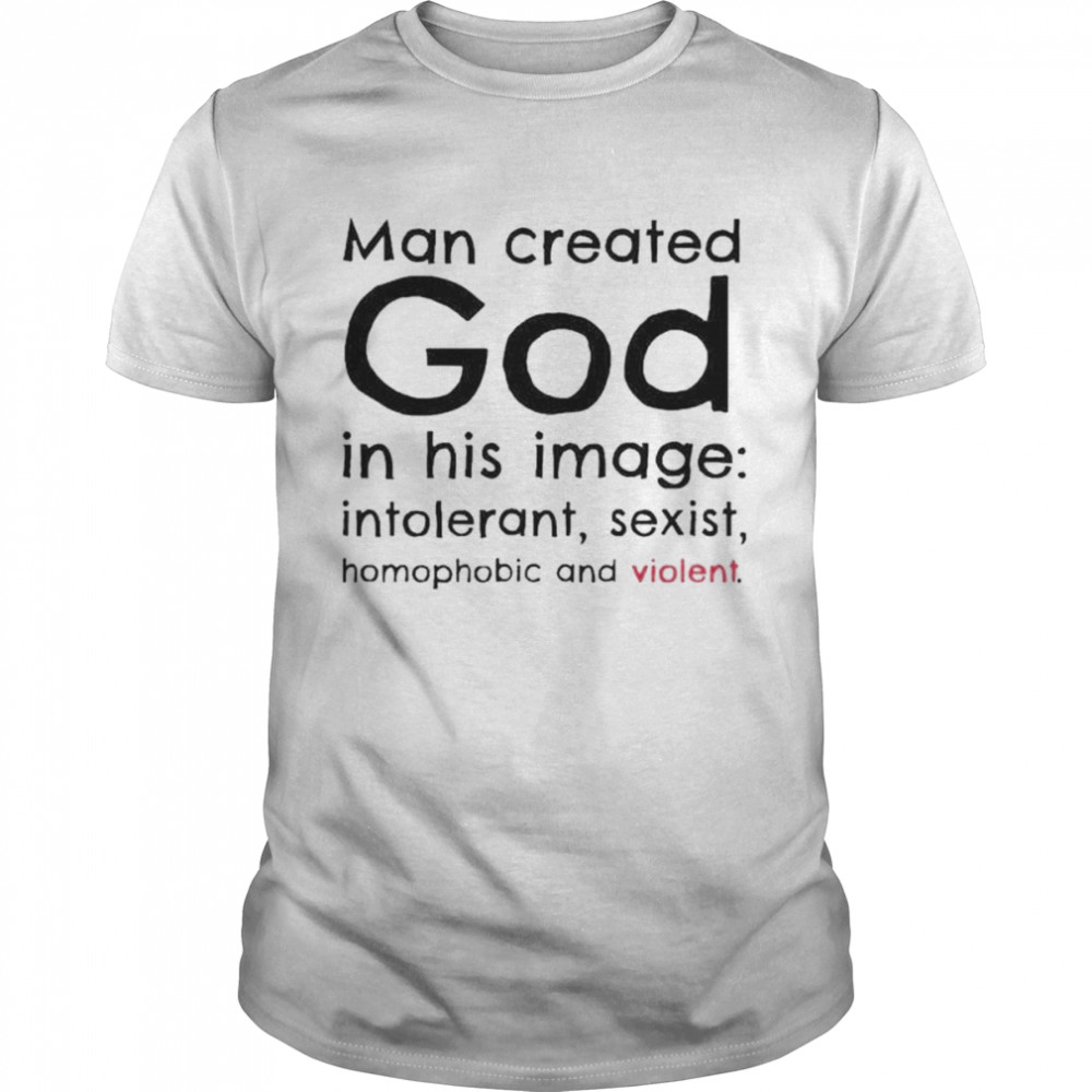 Man created god in his image introlerant sexist homophobic and violent shirt