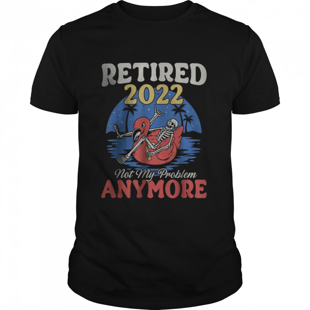 Retired 2022 Not My Problem Anymore Vintage Retirement T-Shirt