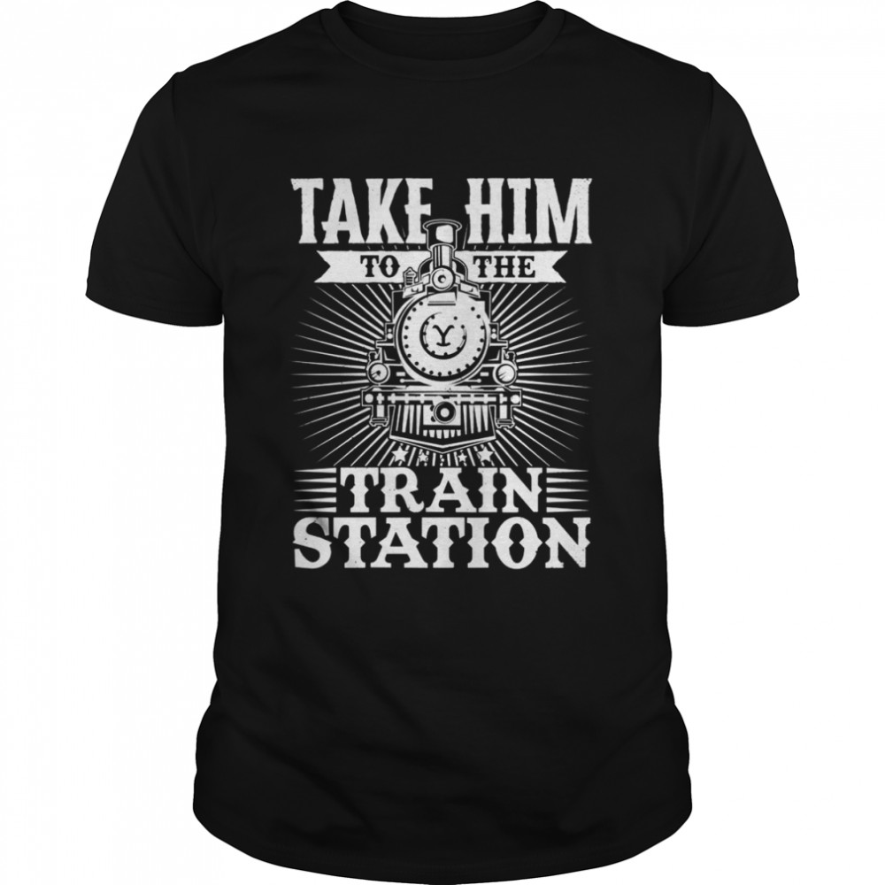 Take Him To The Train Station Shirt
