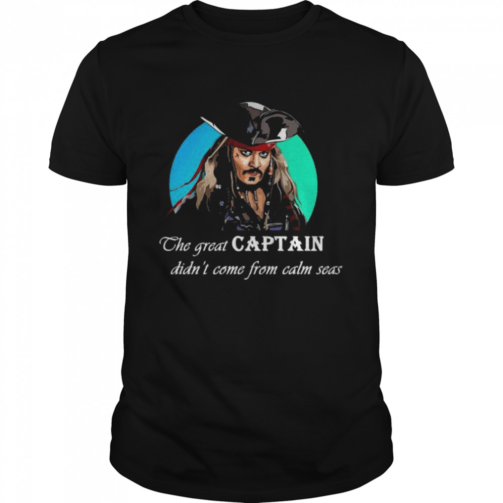 The Great Captain Didn’t Come From Calm Seas Shirt