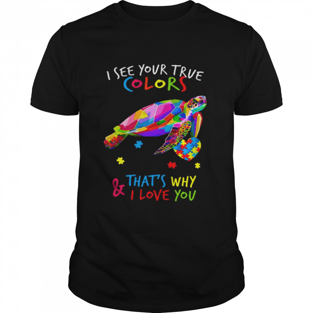 Turtle I see your true colors that’s why and I love you shirt
