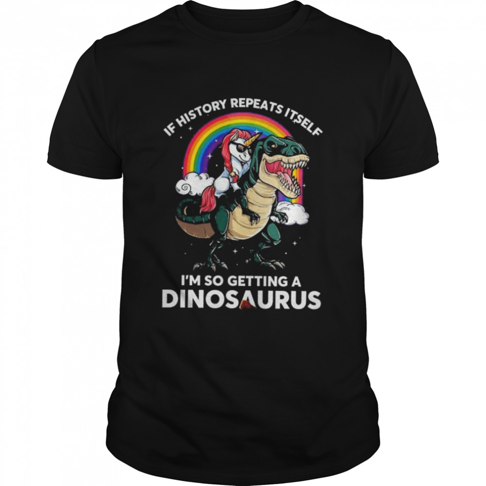 Unicorn Riding Dinosaur If History Repeats Itself I’m So Getting Dinosaurs Shirt