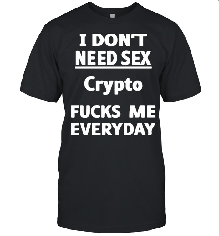 I Don’t Need Sex Crypto Fucks Me Everyday Shirt