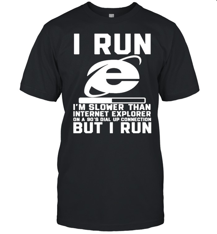 I Run I’m Slower Than Internet Explorer On A 90’S Shirt