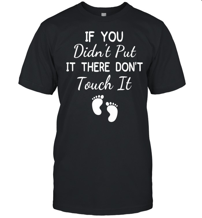 If You Didn’t Put It There Don’t Touch It Pregnancyshirt Shirt