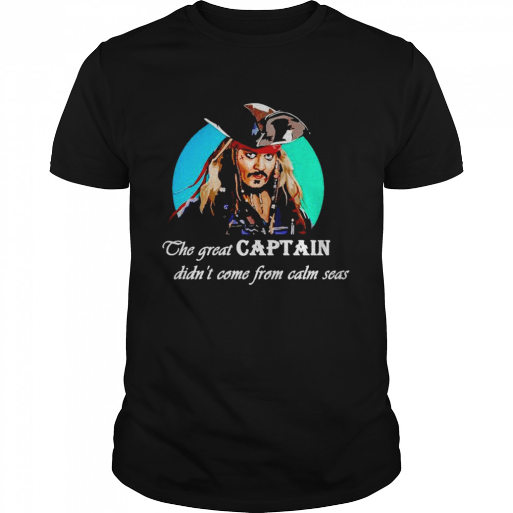 Jack Sparrow The Great Captain Didn’t Come From Calm Seas Shirt