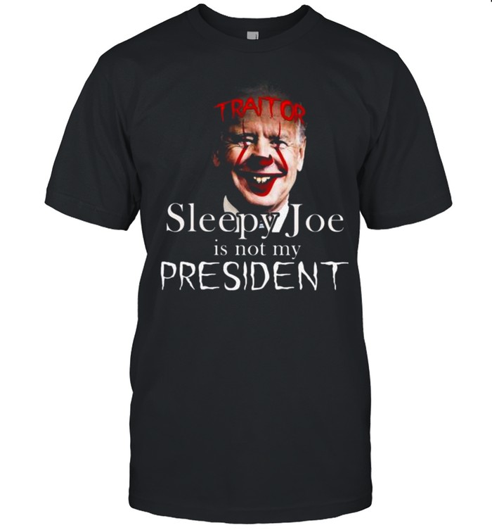 Joe Biden Traitor Sleepy Joe Is Not My President Shirt