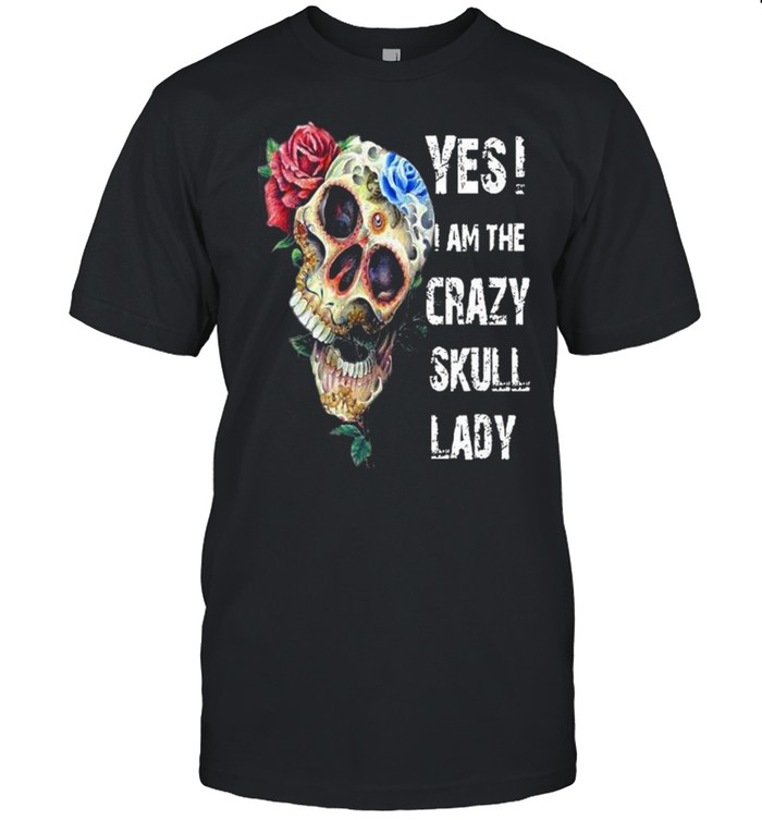 Yes I Am The Crazy Skull Lady Shirt