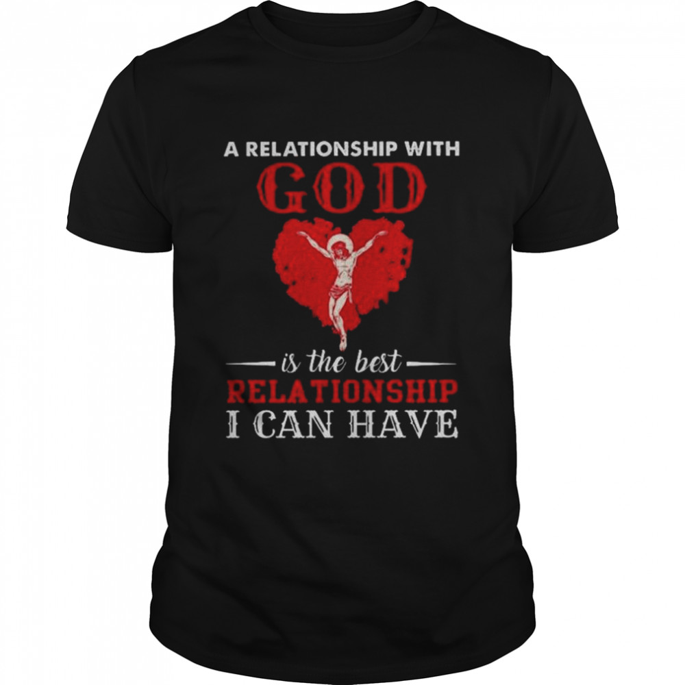 A Relationship With God Is The Best Relationship I Can Have Shirt