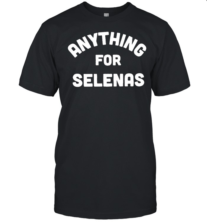 Anything for Selenas T-shirt