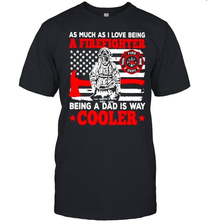As Much As I Love Being A Firefighter Being A Dad Is Way Cooler Shirt