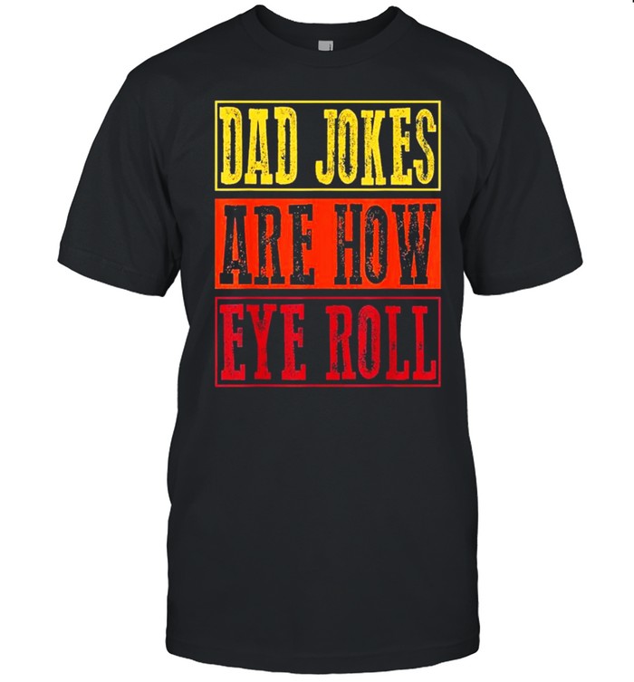Dad Jokes Are How Eye Roll Daddy Pun Joke Shirt