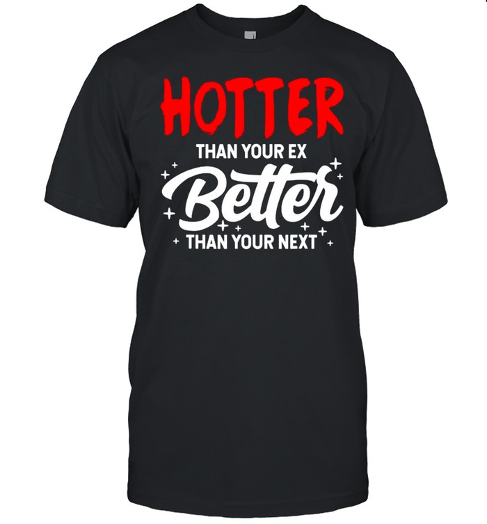 Hotter than your ex better than your next boyfriend shirt