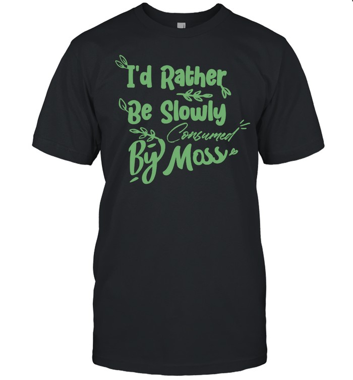I’d Rather Be Slowly Consumed By Moss T-Shirt