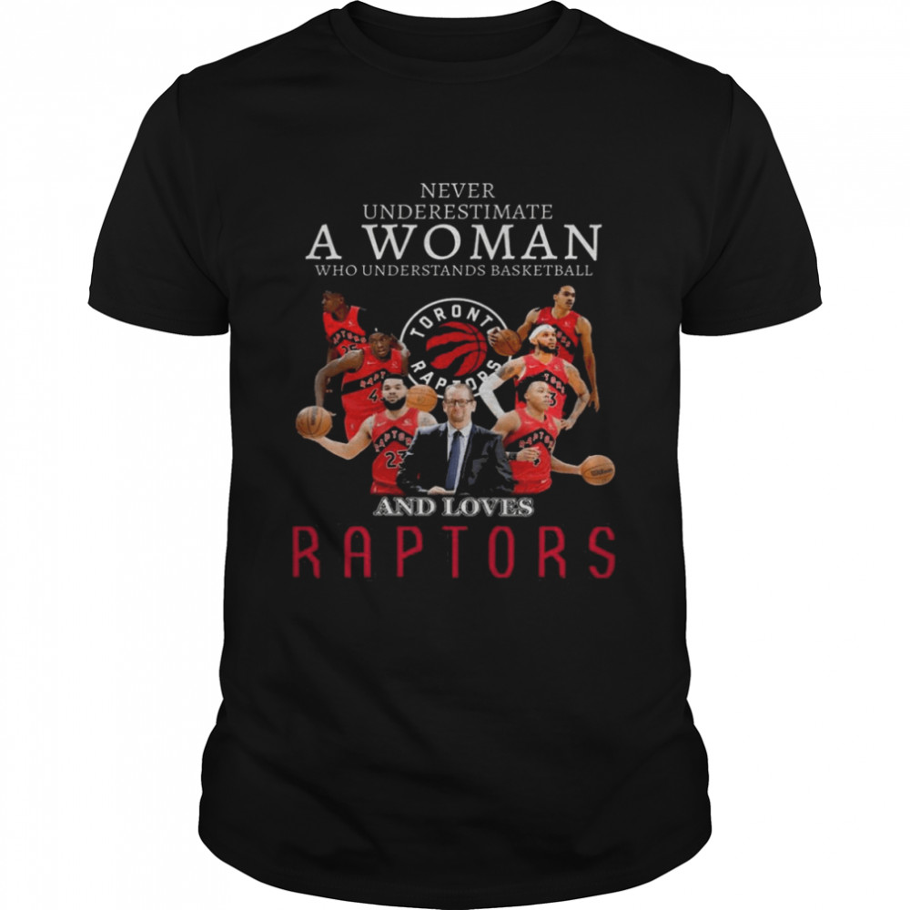 Never Underestimate A Woman Who Understands Basketball And Loves Toronto Raptor Shirt