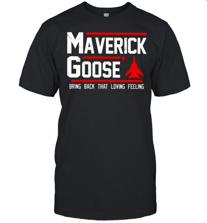 Top Gun maverick goose bring back that loving feeling shirt