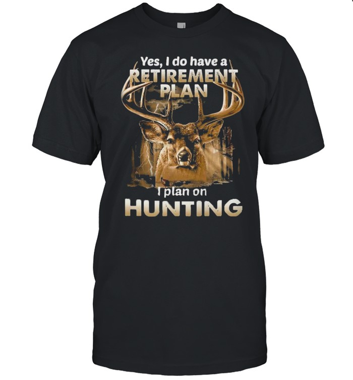 Yes I Do Have A Retirement Plan I Plan On Hunting 2022 Shirt