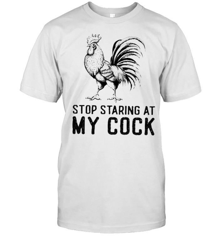 Chicken stop staring at my cock shirt
